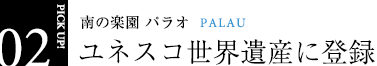 PICKUP02.ユネスコ世界遺産に登録/南の楽園パラオPALAU